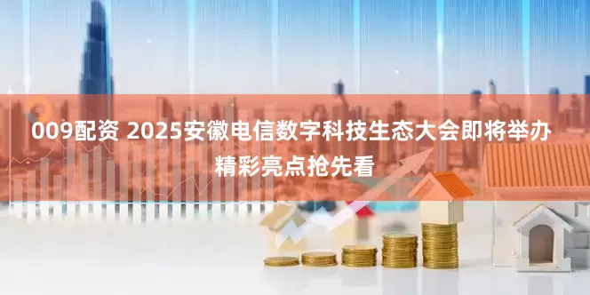 009配资 2025安徽电信数字科技生态大会即将举办 精彩亮点抢先看