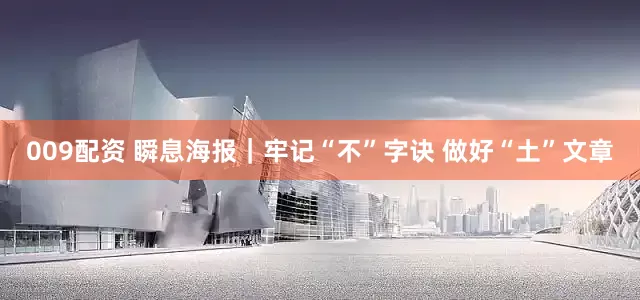 009配资 瞬息海报｜牢记“不”字诀 做好“土”文章