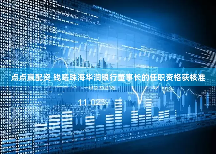 点点赢配资 钱曦珠海华润银行董事长的任职资格获核准