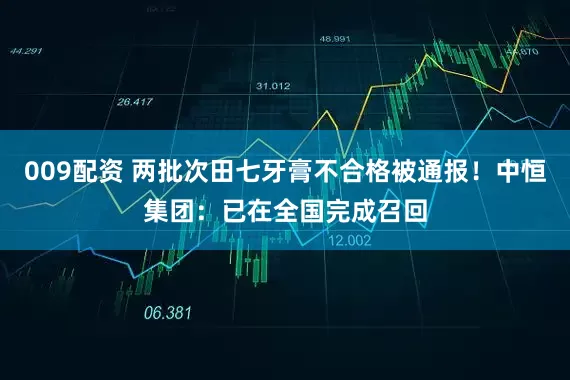 009配资 两批次田七牙膏不合格被通报！中恒集团：已在全国完成召回