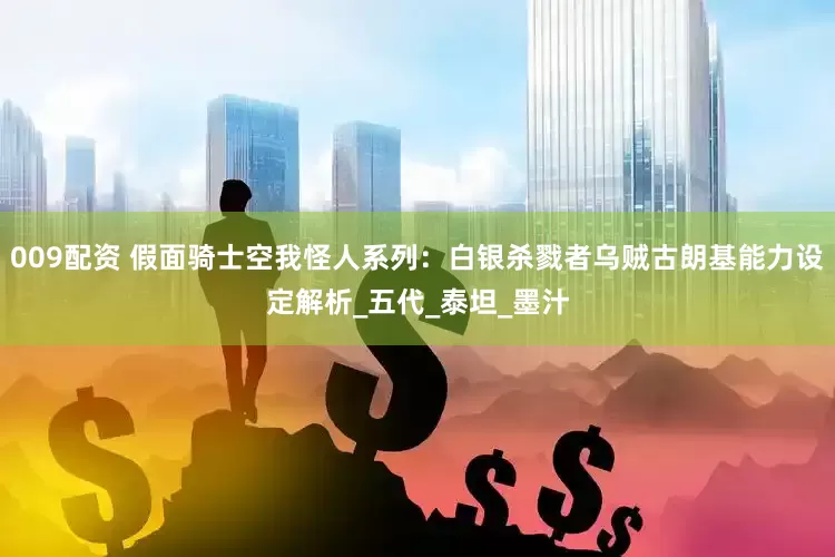 009配资 假面骑士空我怪人系列：白银杀戮者乌贼古朗基能力设定解析_五代_泰坦_墨汁