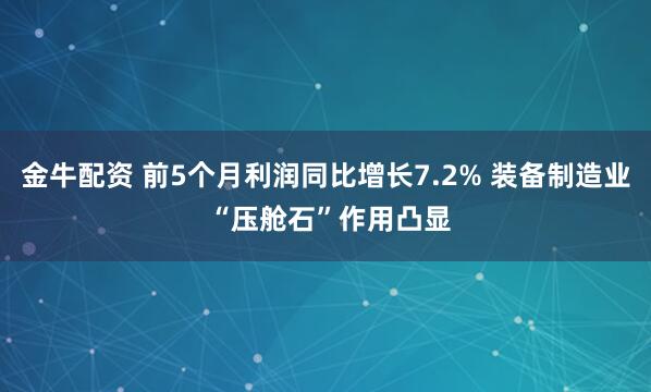 金牛配资 前5个月利润同比增长7.2% 装备制造业 “压舱石”作用凸显