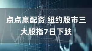点点赢配资 纽约股市三大股指7日下跌
