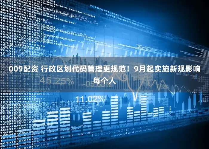 009配资 行政区划代码管理更规范！9月起实施新规影响每个人