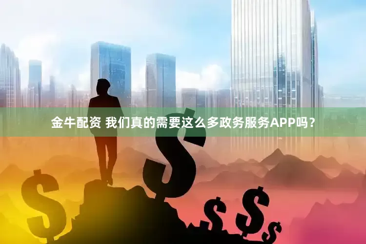 金牛配资 我们真的需要这么多政务服务APP吗？