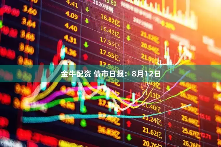 金牛配资 债市日报：8月12日