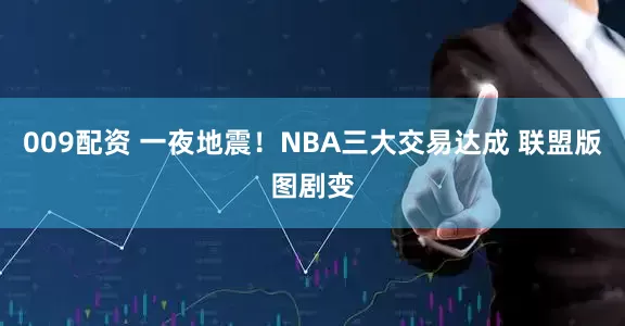 009配资 一夜地震！NBA三大交易达成 联盟版图剧变