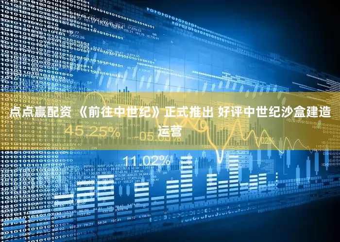 点点赢配资 《前往中世纪》正式推出 好评中世纪沙盒建造运营