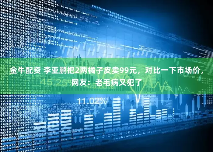 金牛配资 李亚鹏把2两橘子皮卖99元，对比一下市场价，网友：老毛病又犯了