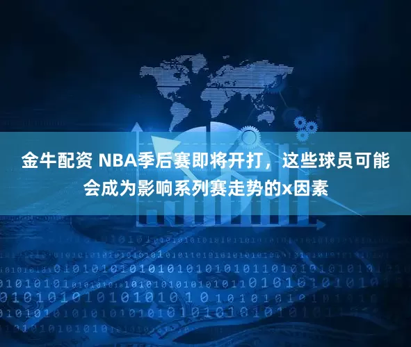 金牛配资 NBA季后赛即将开打，这些球员可能会成为影响系列赛走势的x因素
