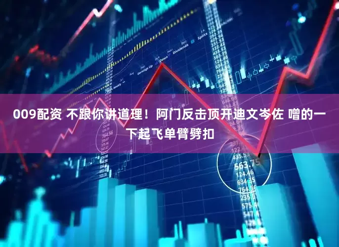 009配资 不跟你讲道理！阿门反击顶开迪文岑佐 噌的一下起飞单臂劈扣